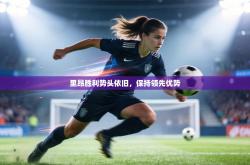 里昂胜利势头依旧，保持领先优势